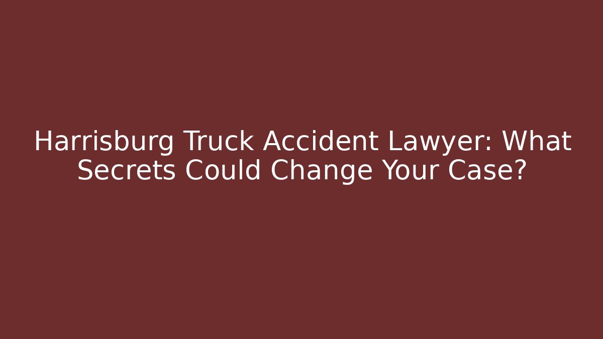 Harrisburg Truck Accident Lawyer: What Secrets Could Change Your Case?