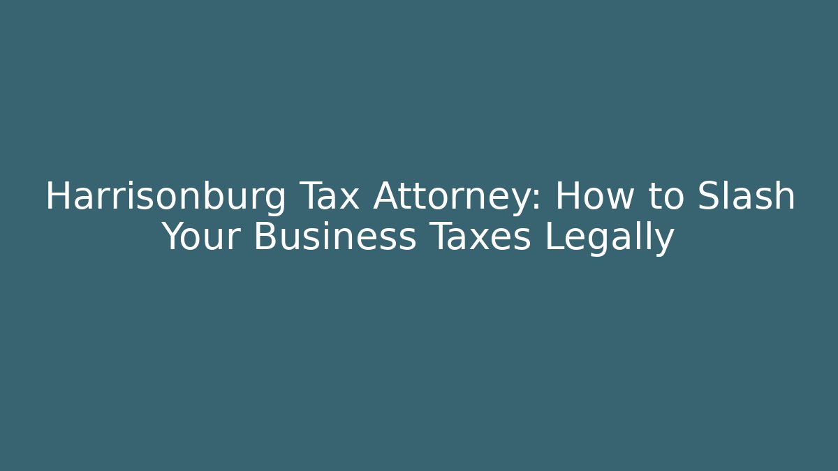 Harrisonburg Tax Attorney: How to Slash Your Business Taxes Legally