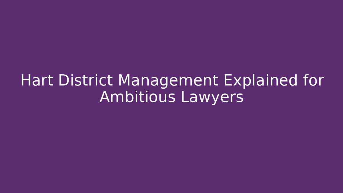 Hart District Management Explained for Ambitious Lawyers