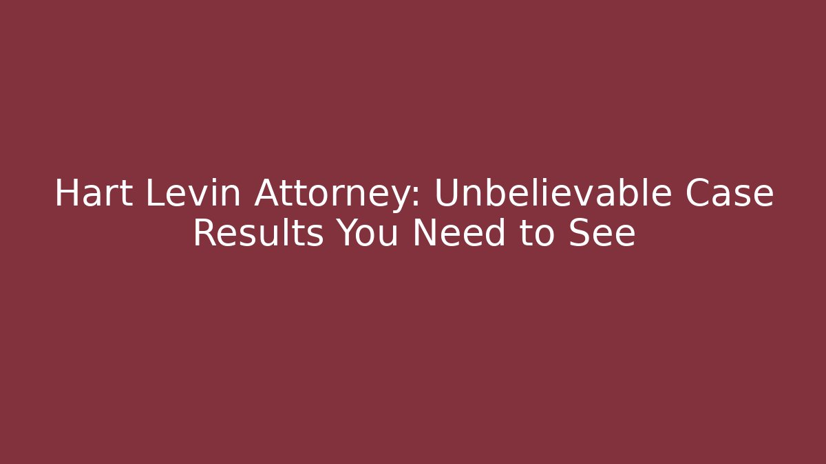 Hart Levin Attorney: Unbelievable Case Results You Need to See