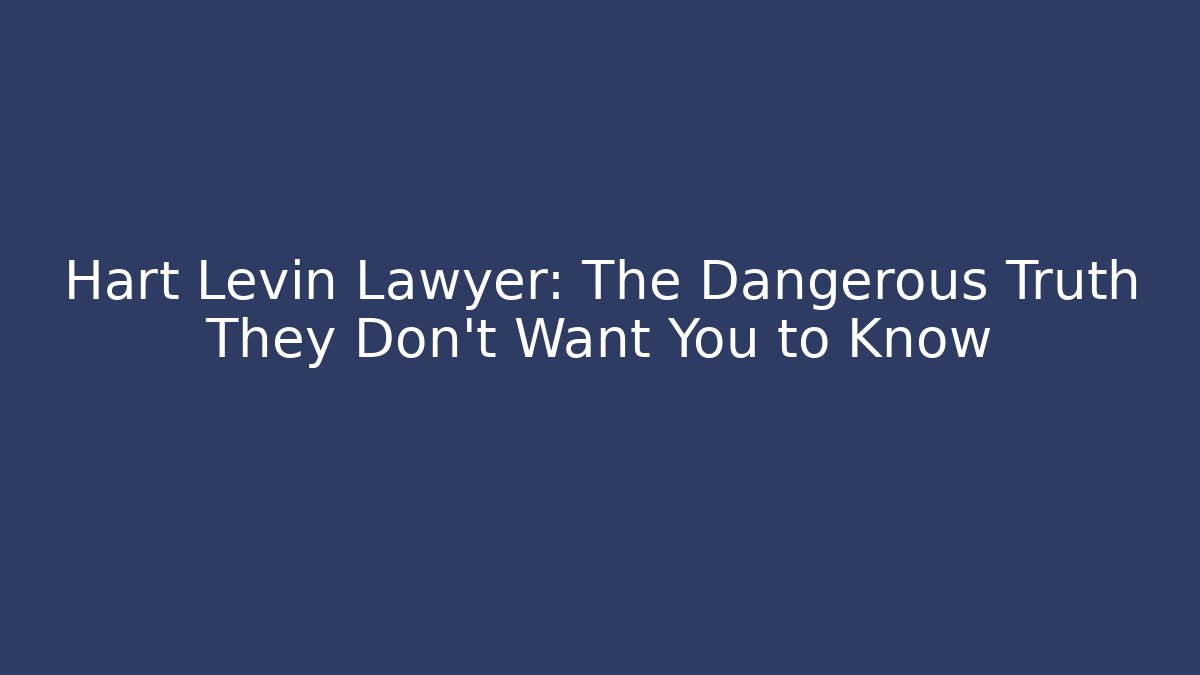 Hart Levin Lawyer: The Dangerous Truth They Don't Want You to Know