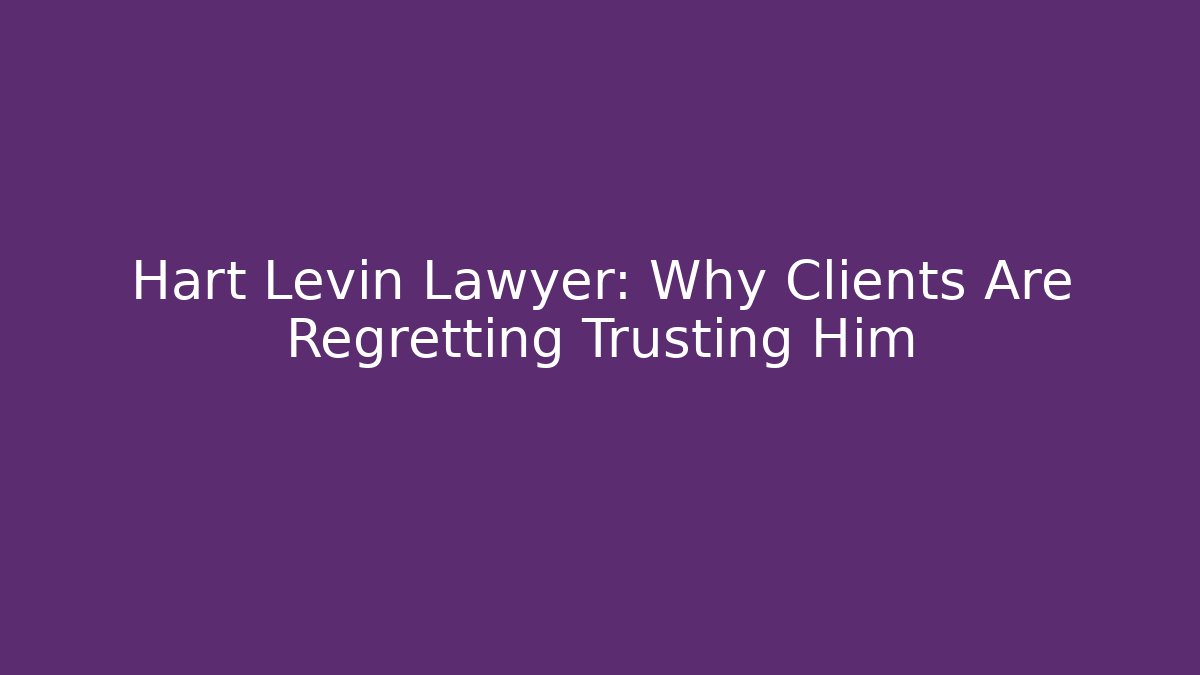 Hart Levin Lawyer: Why Clients Are Regretting Trusting Him - WealthxGroup