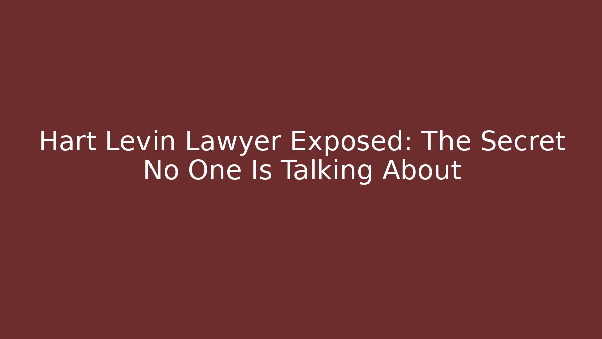 Hart Levin Lawyer Exposed: The Secret No One Is Talking About