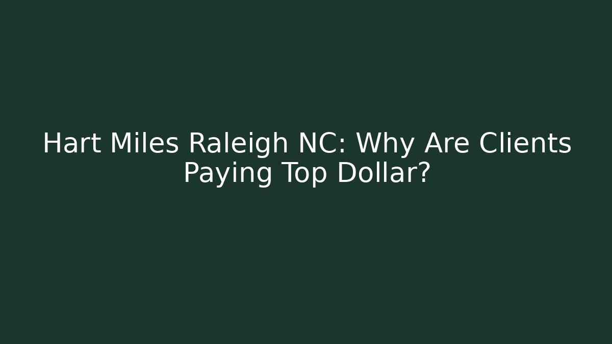 Hart Miles Raleigh NC: Why Are Clients Paying Top Dollar?