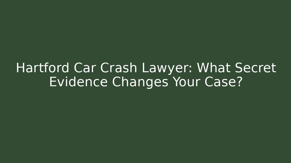 Hartford Car Crash Lawyer: What Secret Evidence Changes Your Case?