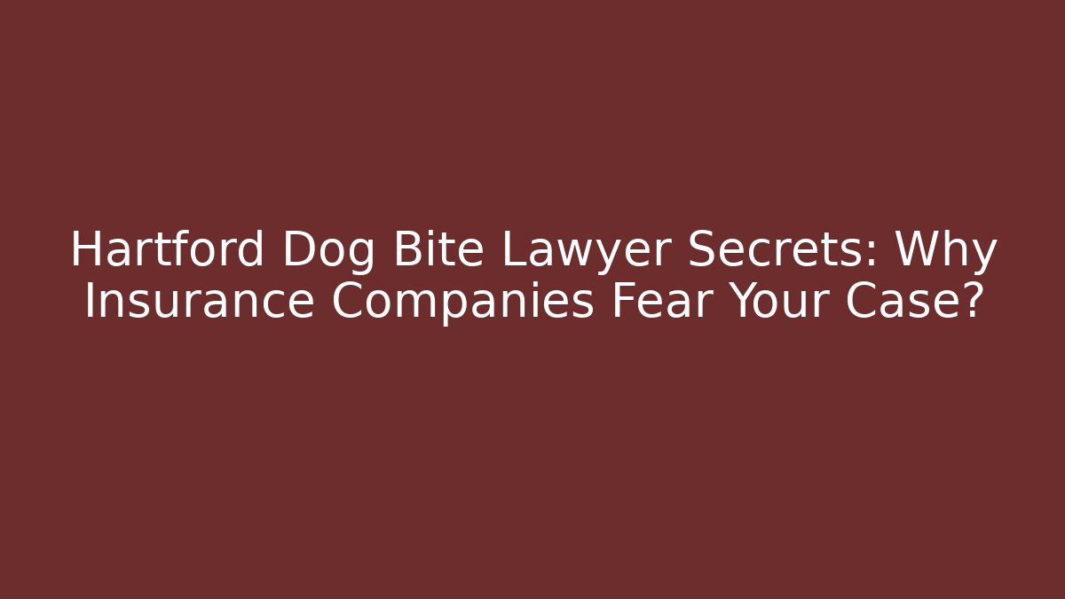 Hartford Dog Bite Lawyer Secrets: Why Insurance Companies Fear Your Case?