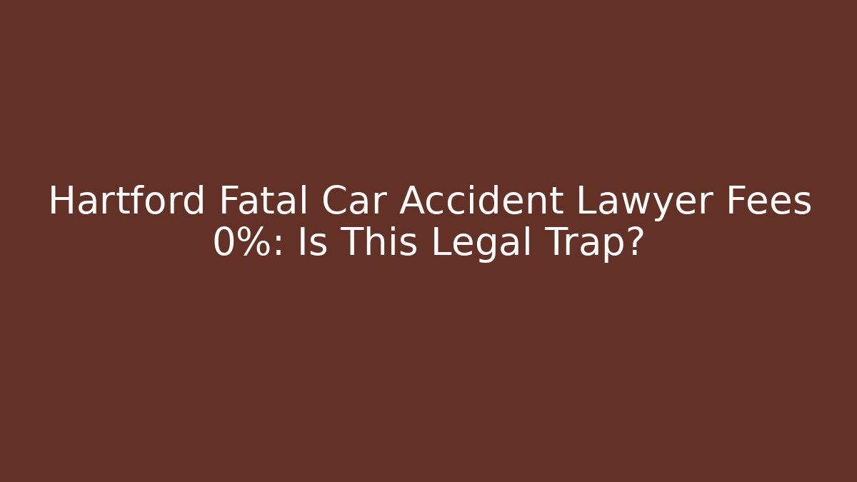 Hartford Fatal Car Accident Lawyer Fees 0%: Is This Legal Trap?