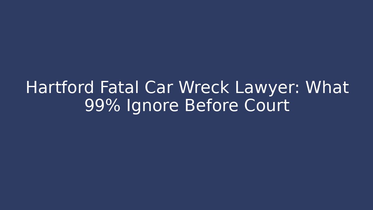 Hartford Fatal Car Wreck Lawyer: What 99% Ignore Before Court - WealthxGroup