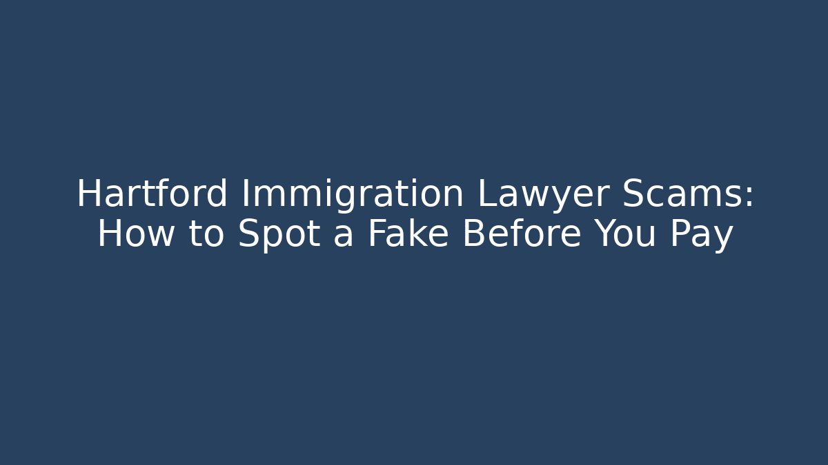 Hartford Immigration Lawyer Scams: How to Spot a Fake Before You Pay