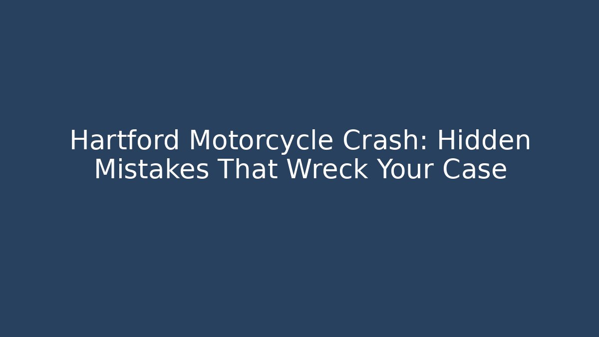 Hartford Motorcycle Crash: Hidden Mistakes That Wreck Your Case