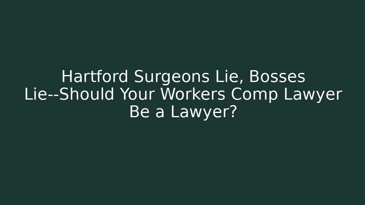 Hartford Surgeons Lie, Bosses Lie—Should Your Workers Comp Lawyer Be a Lawyer?