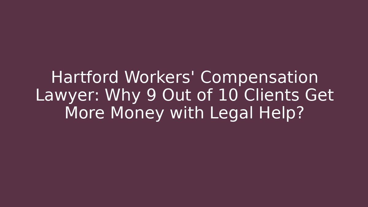Hartford Workers’ Compensation Lawyer: Why 9 Out of 10 Clients Get More Money with Legal Help?