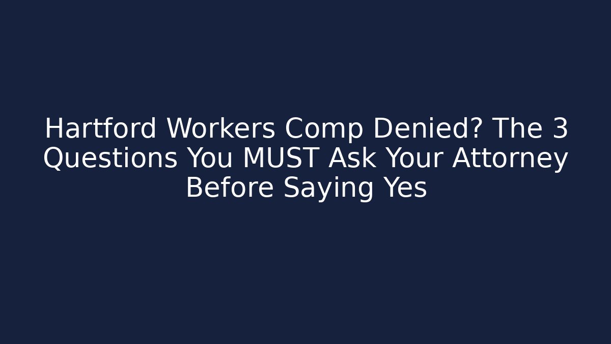 Hartford Workers Comp Denied? The 3 Questions You MUST Ask Your Attorney Before Saying Yes