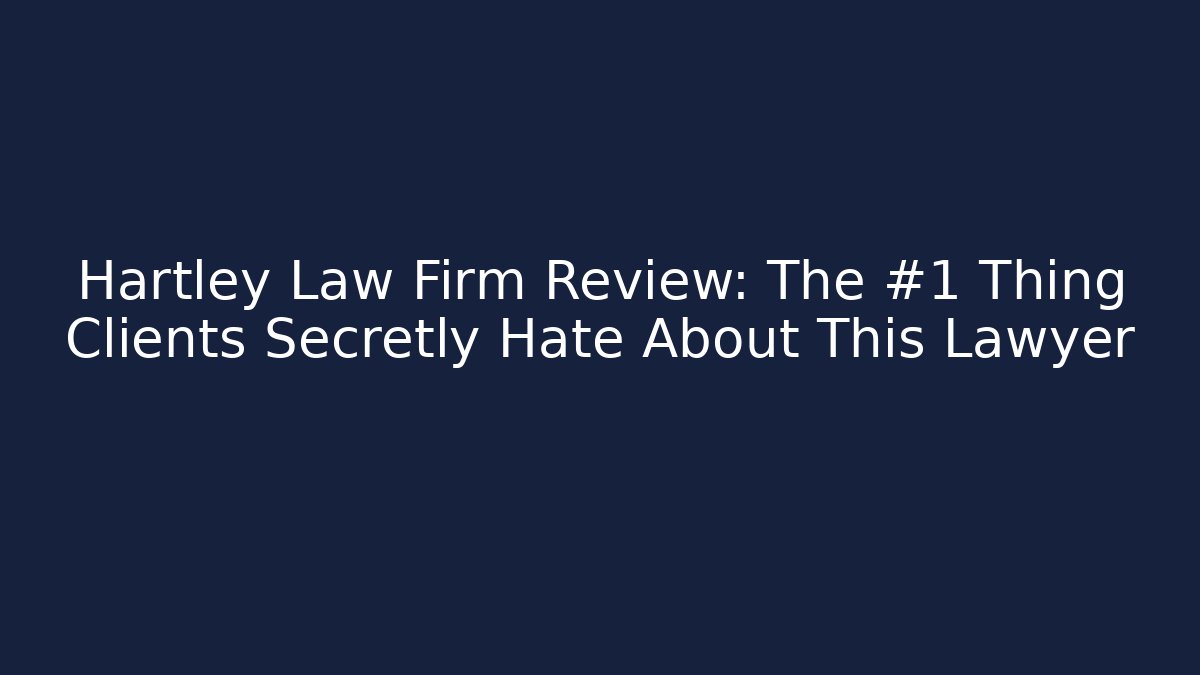 Hartley Law Firm Review: The #1 Thing Clients Secretly Hate About This Lawyer