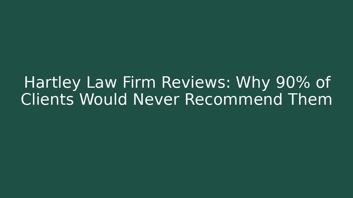 Hartley Law Firm Reviews: Why 90% of Clients Would Never Recommend Them