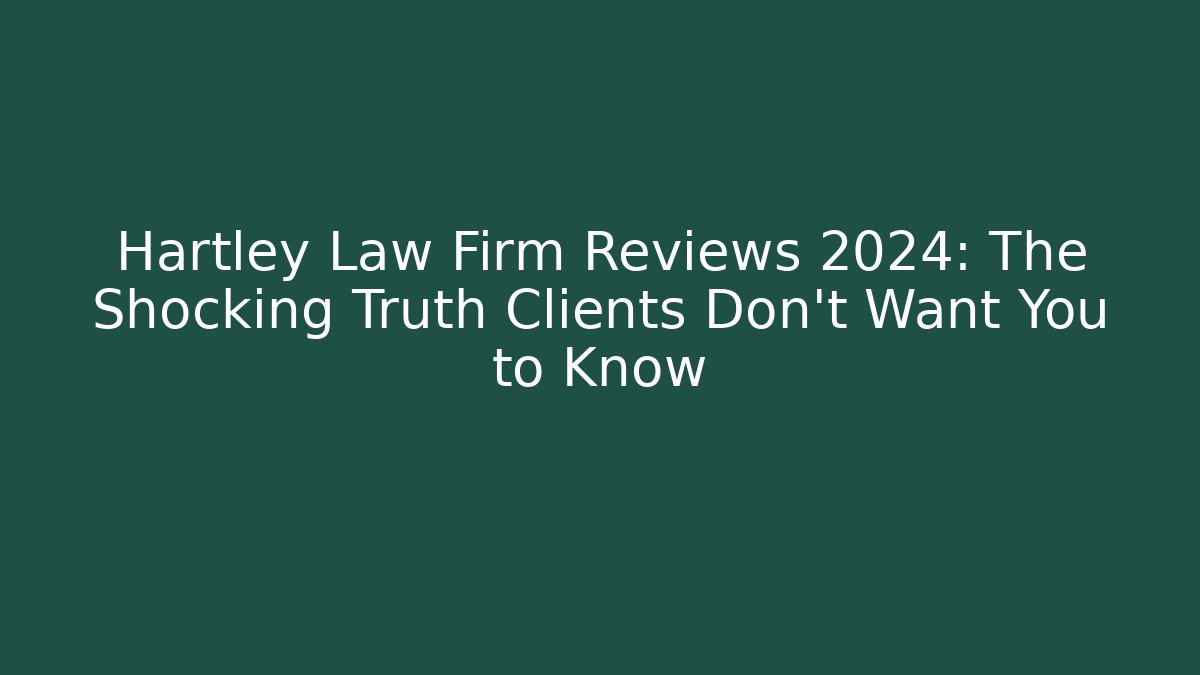 Hartley Law Firm Reviews 2024: The Shocking Truth Clients Don’t Want You to Know