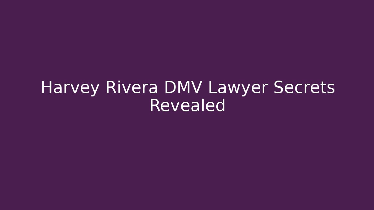 Harvey Rivera DMV Lawyer Secrets Revealed