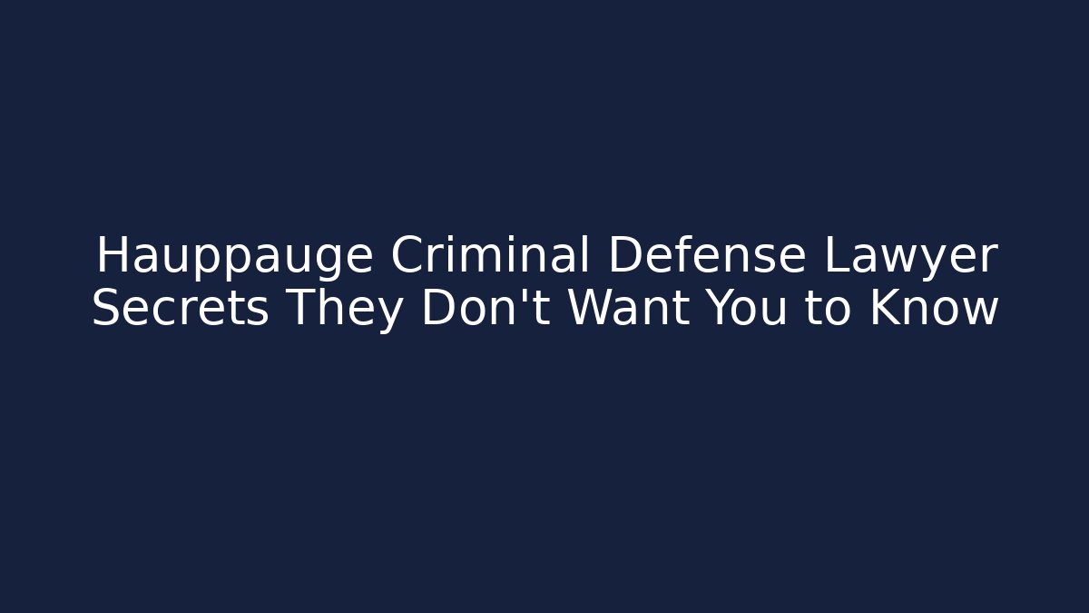 Hauppauge Criminal Defense Lawyer Secrets They Don't Want You to Know
