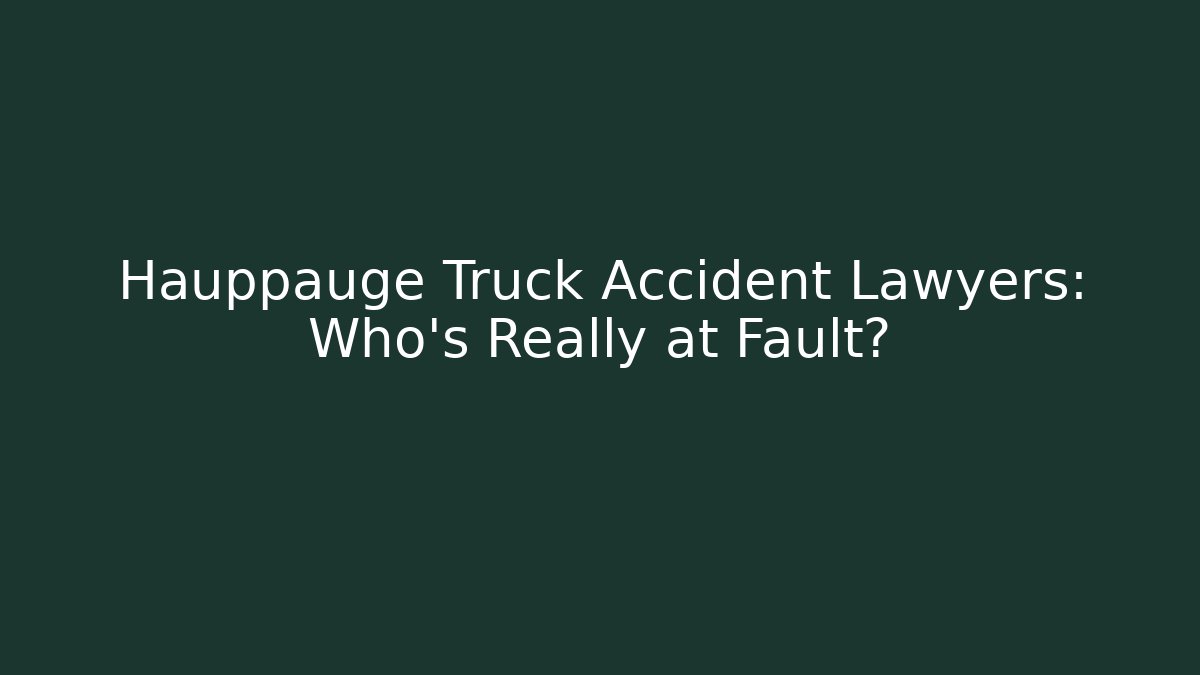 Hauppauge Truck Accident Lawyers: Who’s Really at Fault? - WealthxGroup