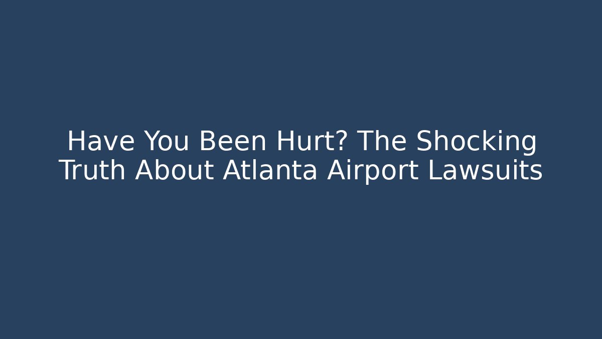 Have You Been Hurt? The Shocking Truth About Atlanta Airport Lawsuits