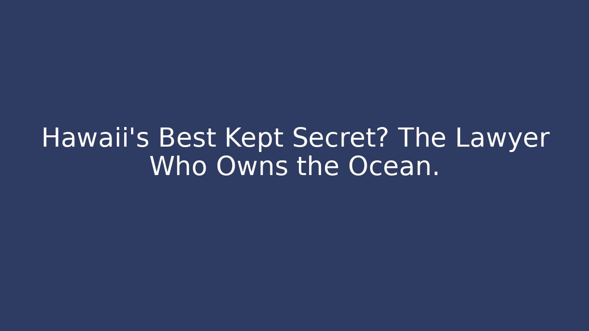 Hawaii’s Best Kept Secret? The Lawyer Who Owns the Ocean.