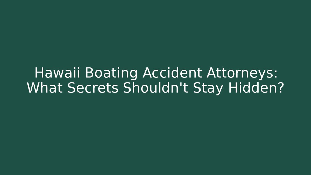 Hawaii Boating Accident Attorneys: What Secrets Shouldn't Stay Hidden?