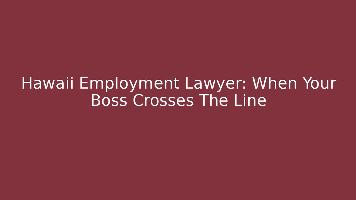 Hawaii Employment Lawyer: When Your Boss Crosses The Line - WealthxGroup