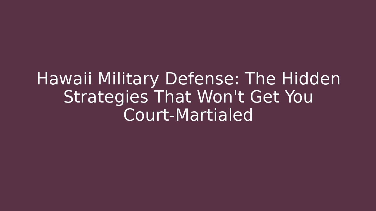 Hawaii Military Defense: The Hidden Strategies That Won't Get You Court-Martialed