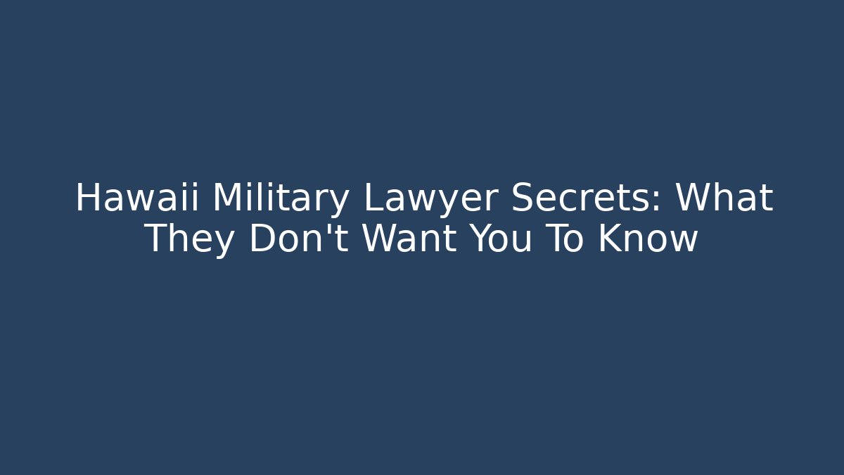 Hawaii Military Lawyer Secrets: What They Don't Want You To Know
