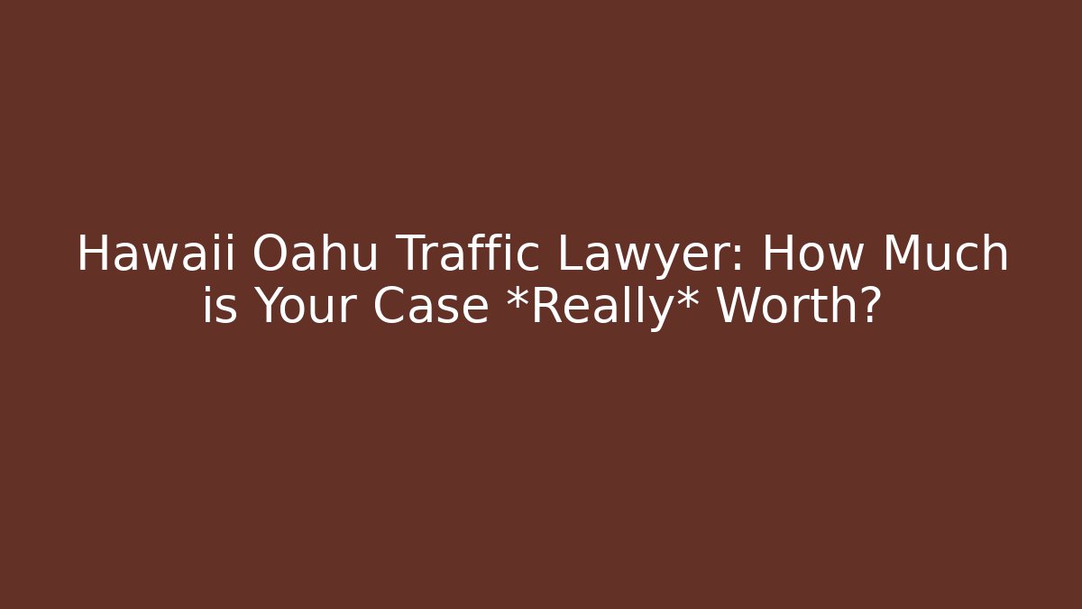 Hawaii Oahu Traffic Lawyer: How Much is Your Case *Really* Worth?