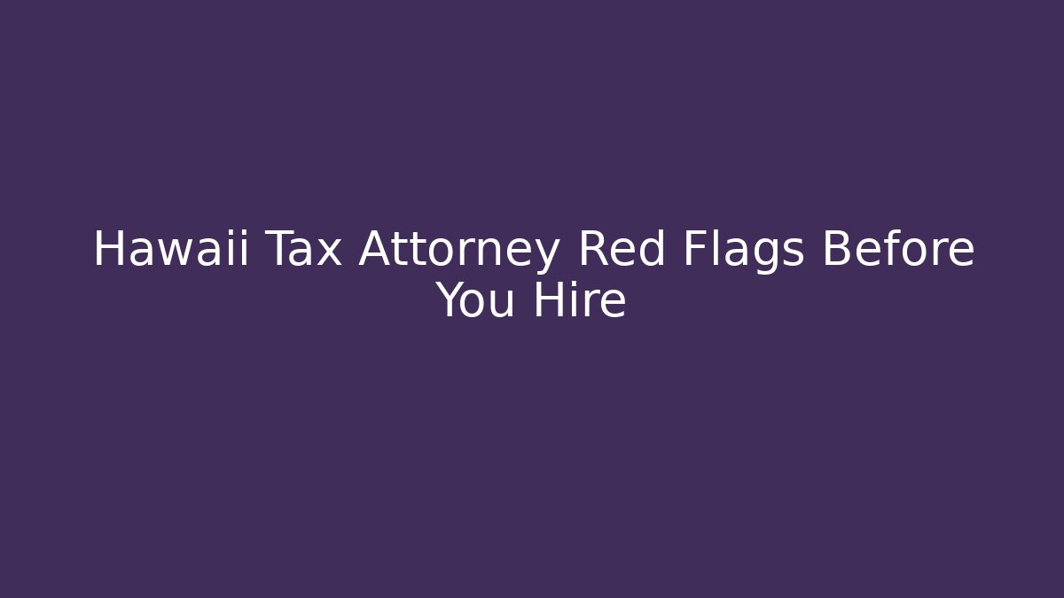 Hawaii Tax Attorney Red Flags Before You Hire