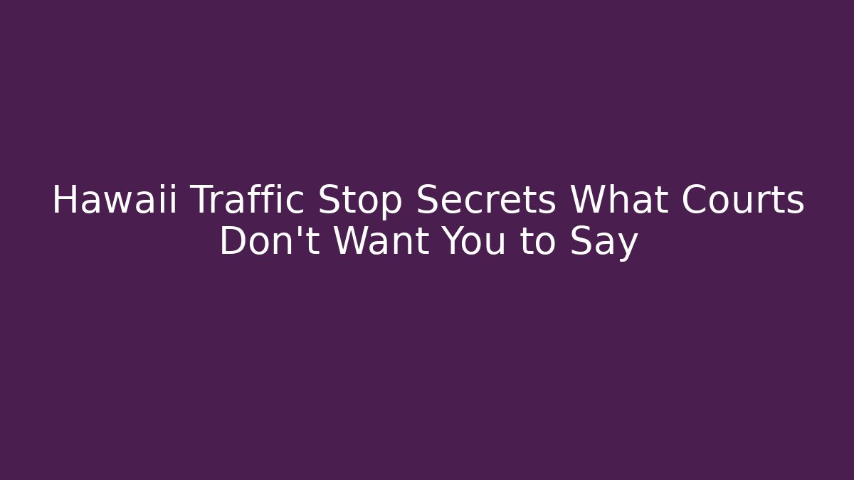 Hawaii Traffic Stop Secrets What Courts Don’t Want You to Say