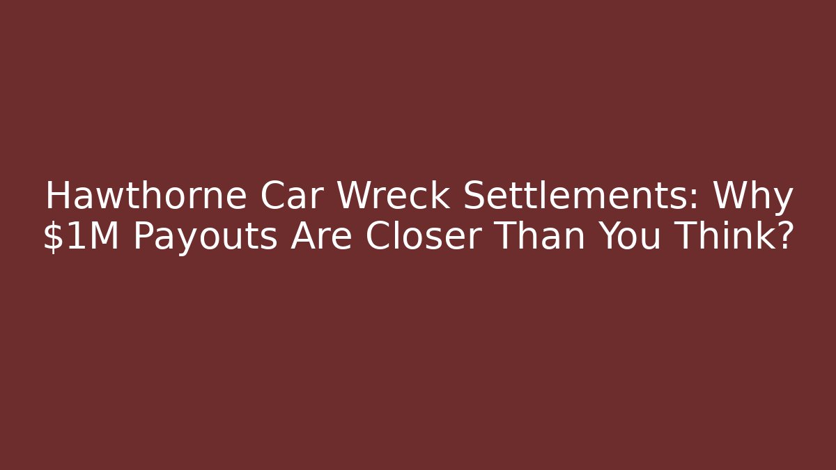 Hawthorne Car Wreck Settlements: Why $1M Payouts Are Closer Than You Think?