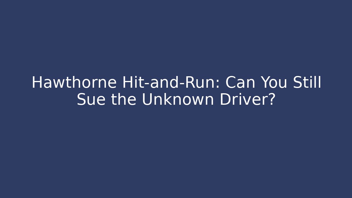 Hawthorne Hit-and-Run: Can You Still Sue the Unknown Driver?