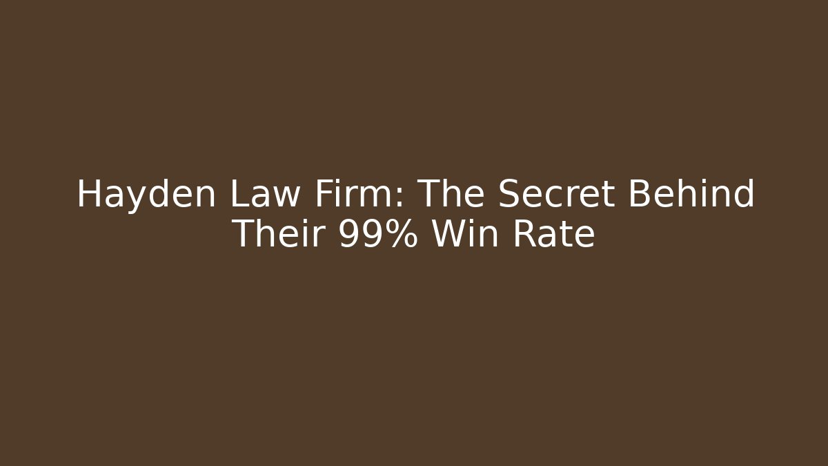 Hayden Law Firm: The Secret Behind Their 99% Win Rate