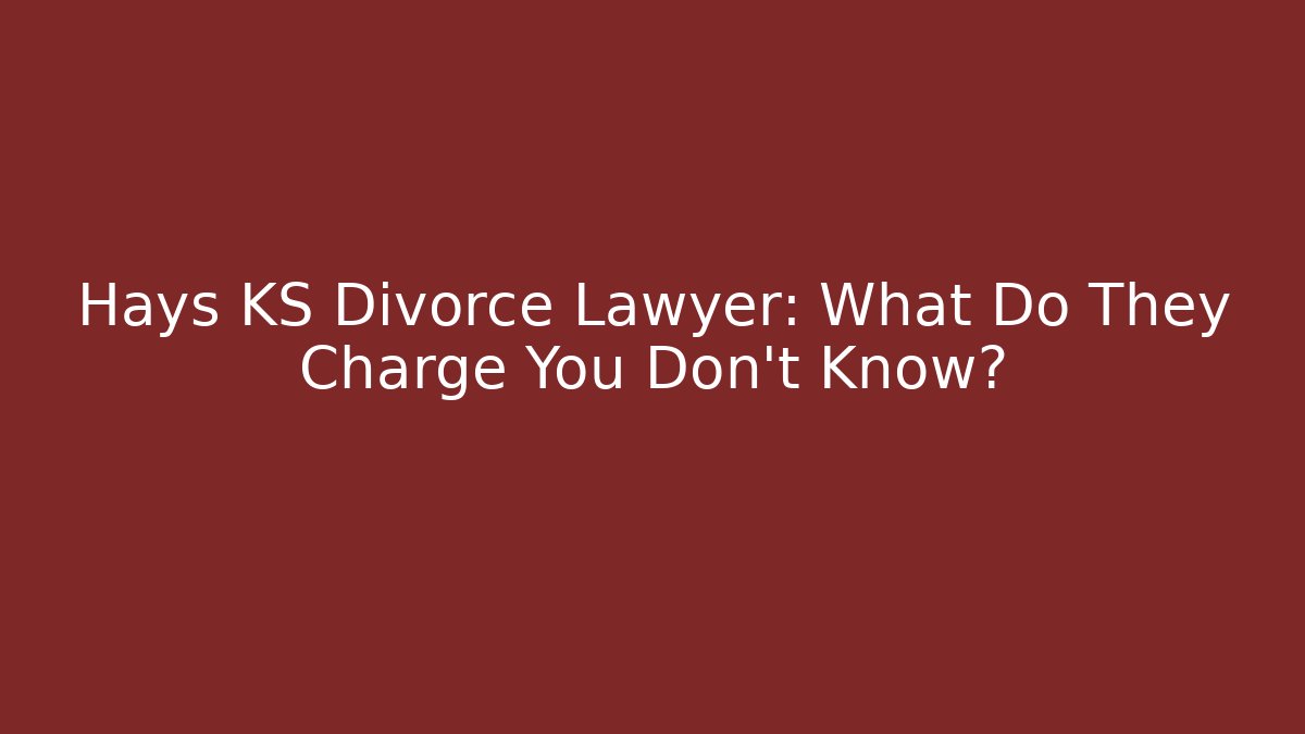 Hays KS Divorce Lawyer: What Do They Charge You Don’t Know?