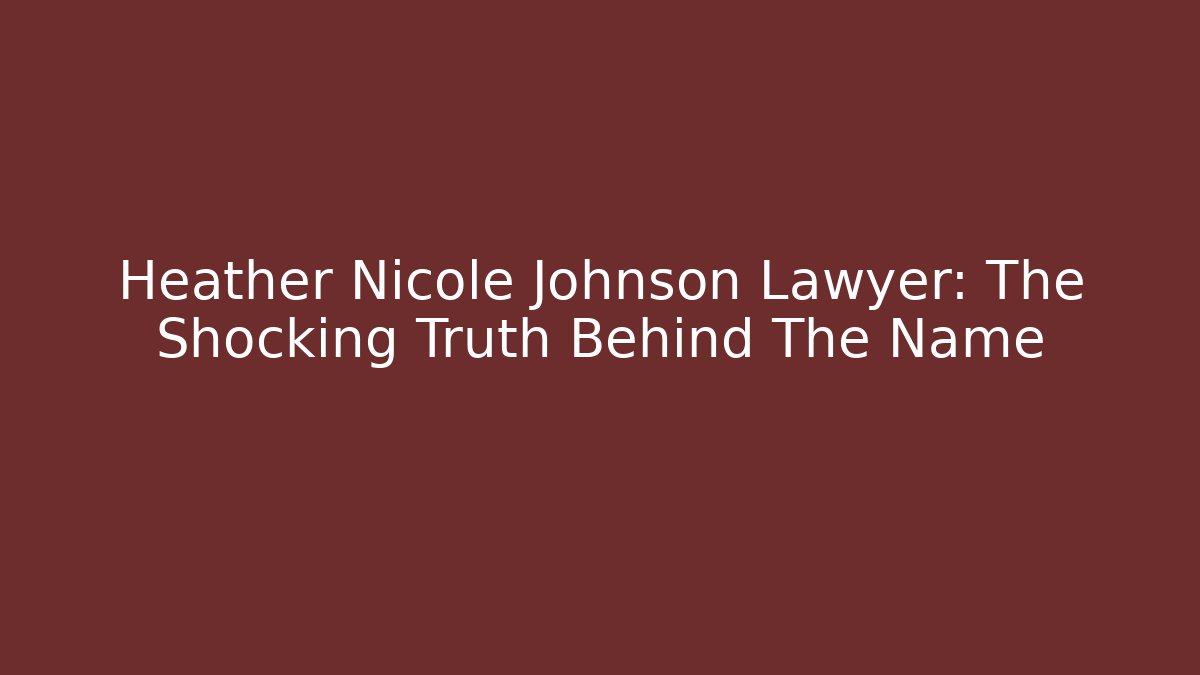 Heather Nicole Johnson Lawyer: The Shocking Truth Behind The Name