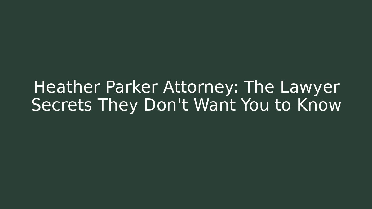 Heather Parker Attorney: The Lawyer Secrets They Don’t Want You to Know