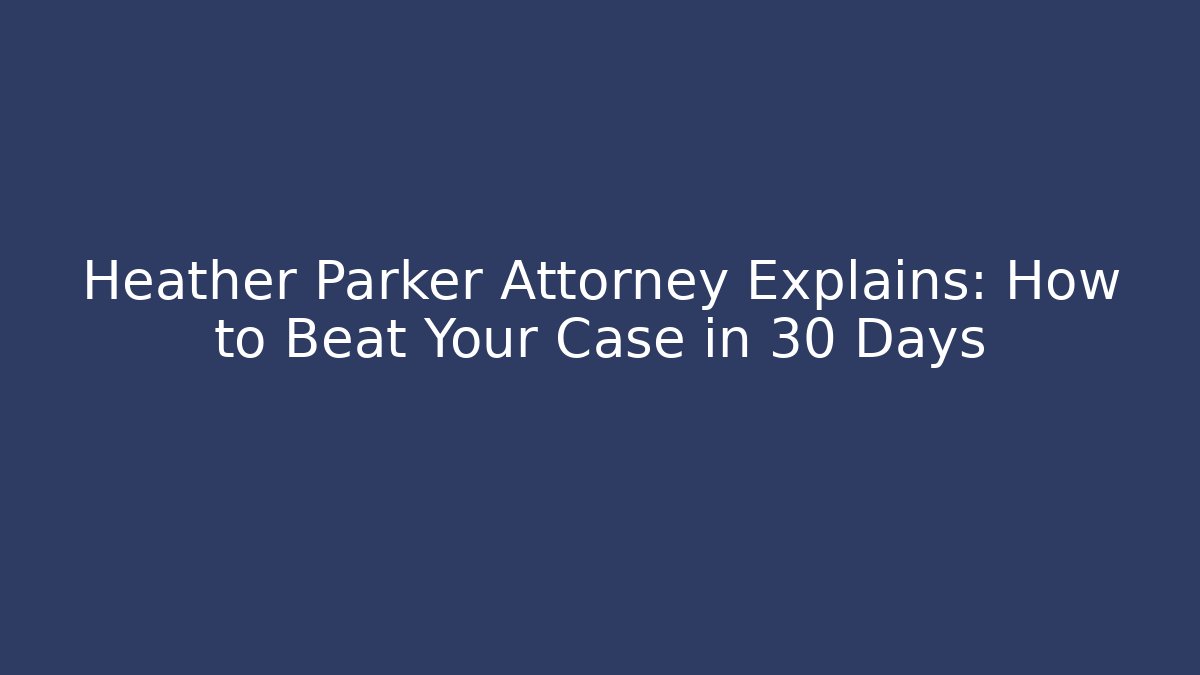 Heather Parker Attorney Explains: How to Beat Your Case in 30 Days