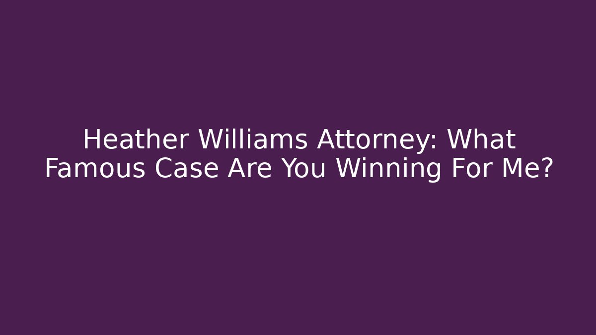 Heather Williams Attorney: What Famous Case Are You Winning For Me? - WealthxGroup