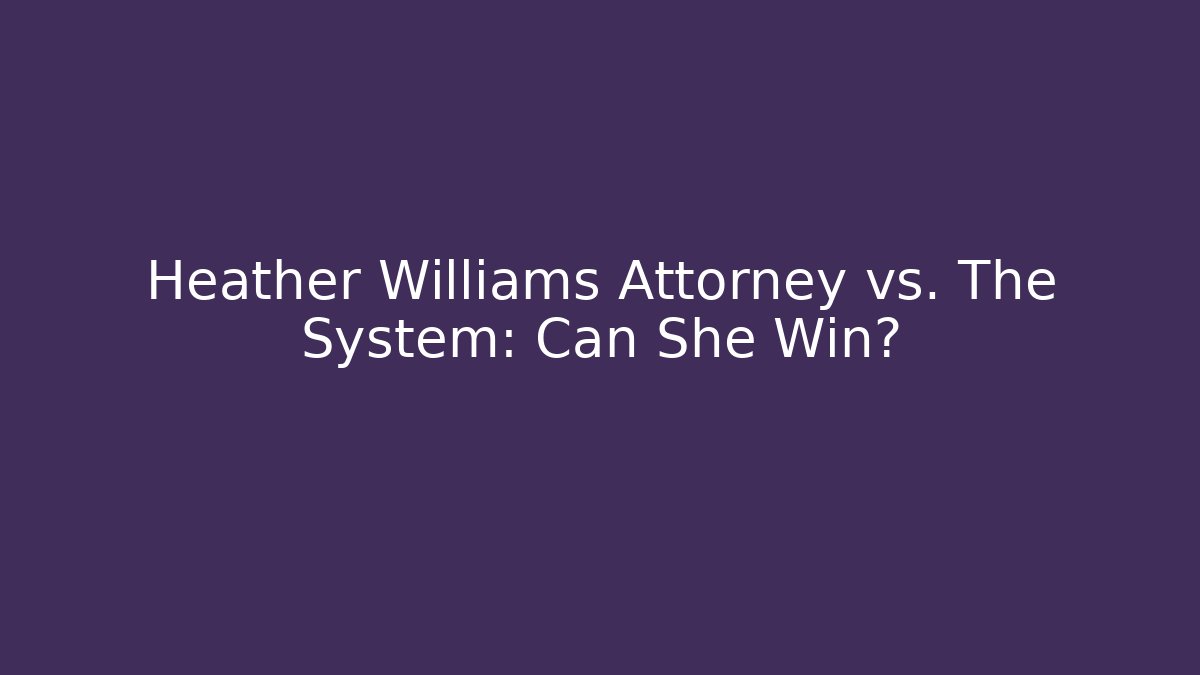Heather Williams Attorney vs. The System: Can She Win? - WealthxGroup