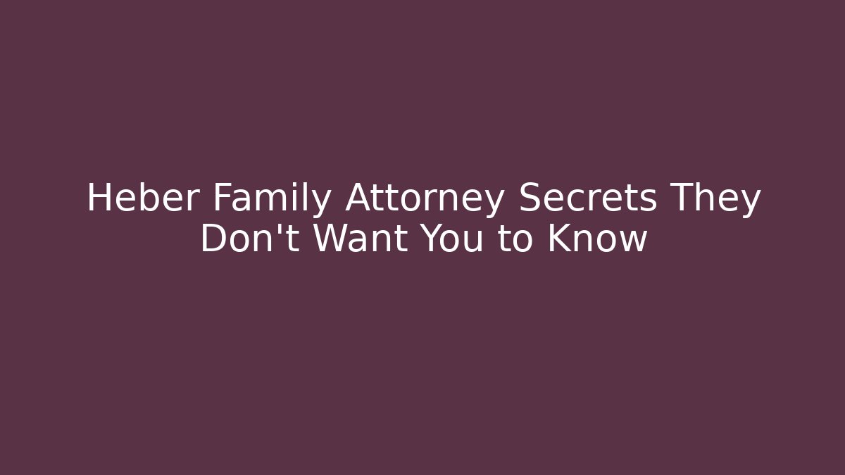 Heber Family Attorney Secrets They Don’t Want You to Know