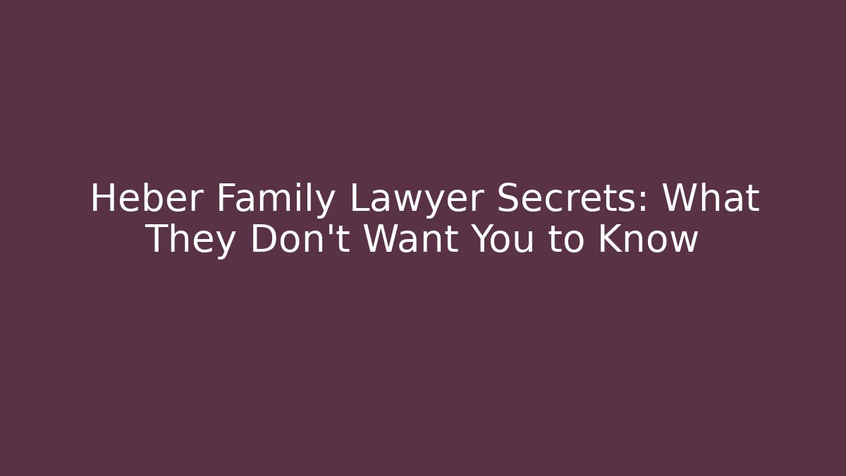 Heber Family Lawyer Secrets: What They Don’t Want You to Know