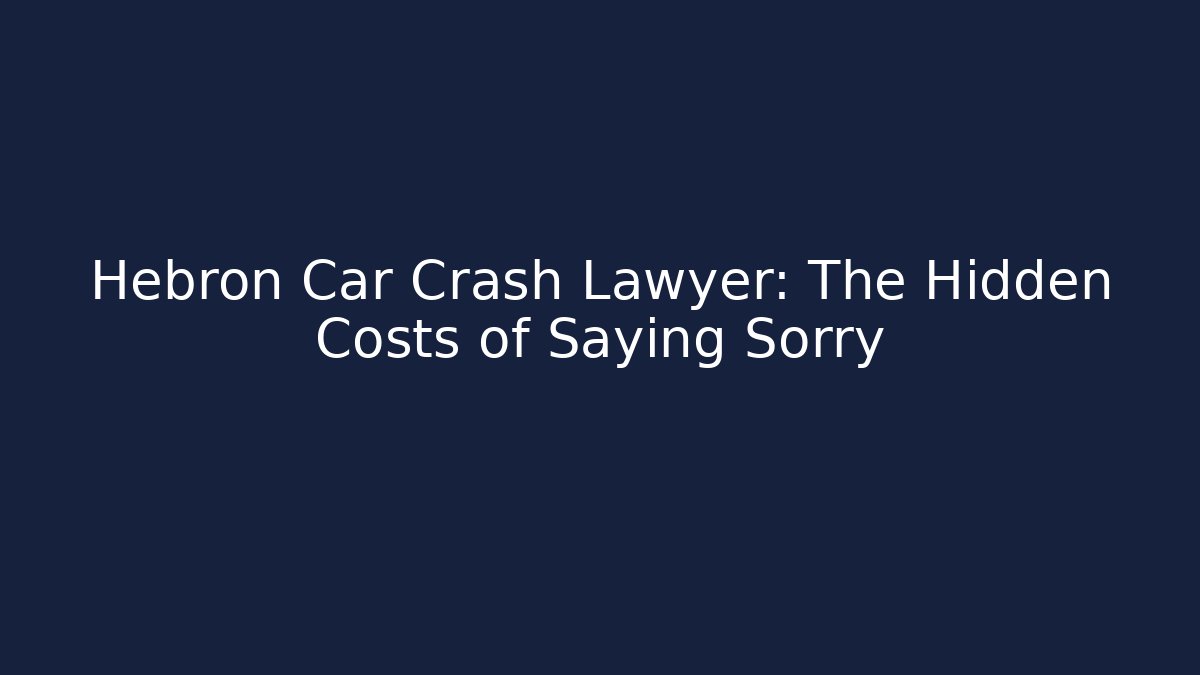 Hebron Car Crash Lawyer: The Hidden Costs of Saying Sorry