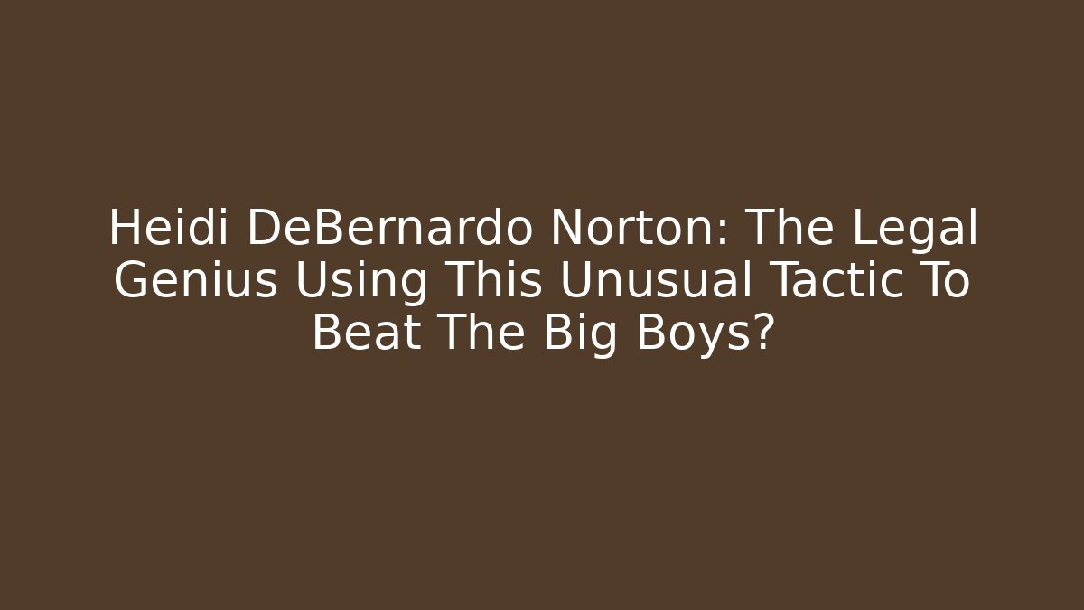 Heidi DeBernardo Norton: The Legal Genius Using This Unusual Tactic To Beat The Big Boys?