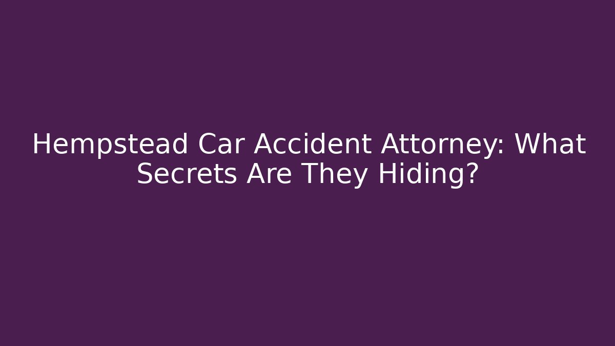 Hempstead Car Accident Attorney: What Secrets Are They Hiding?