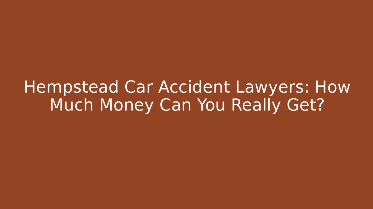 Hempstead Car Accident Lawyers: How Much Money Can You Really Get?
