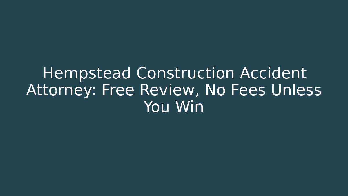 Hempstead Construction Accident Attorney: Free Review, No Fees Unless You Win