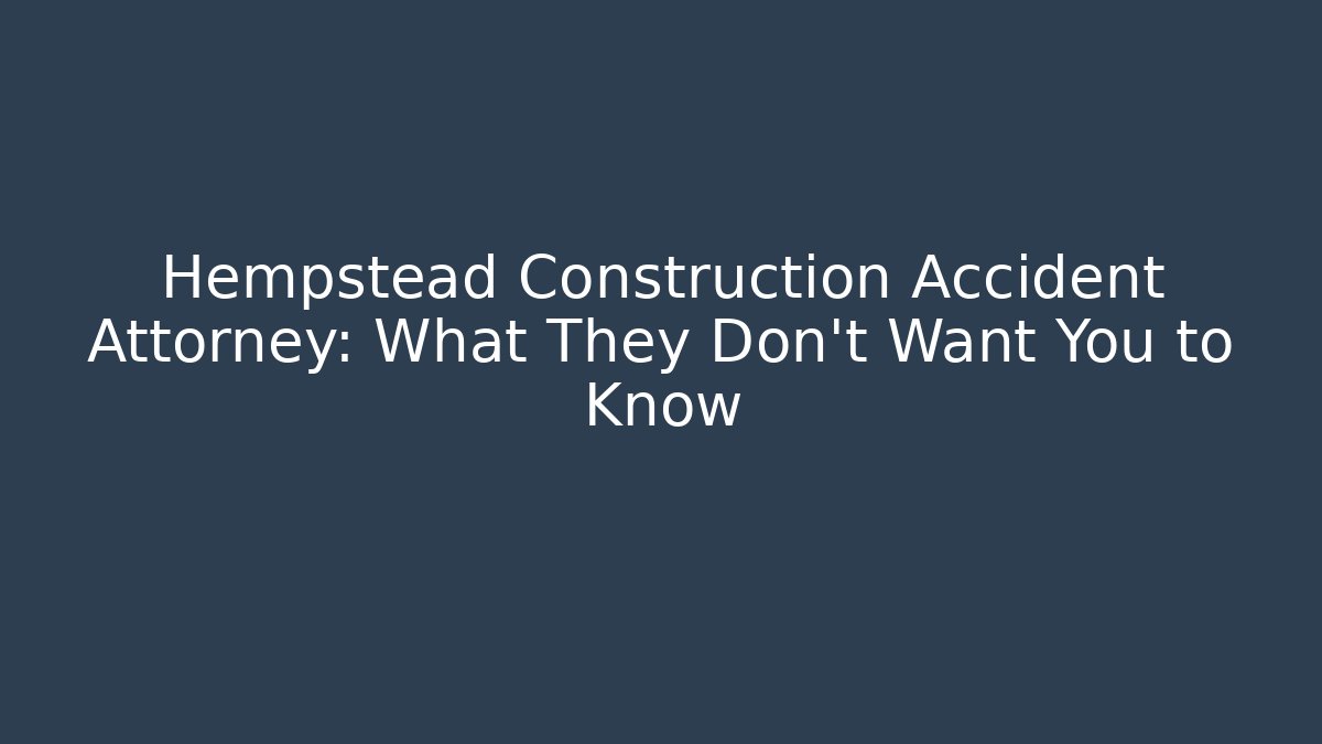 Hempstead Construction Accident Attorney: What They Don't Want You to Know