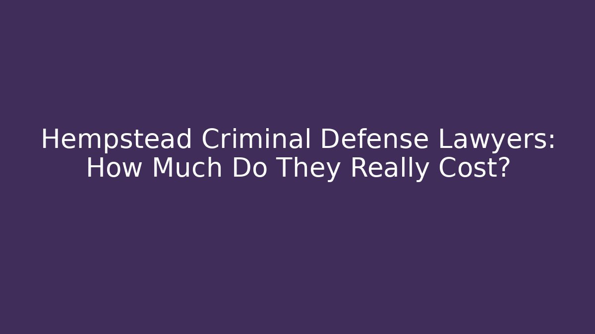 Hempstead Criminal Defense Lawyers: How Much Do They Really Cost?